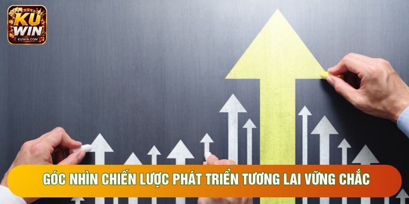 Góc nhìn chiến lược phát triển tương lai vững chắc