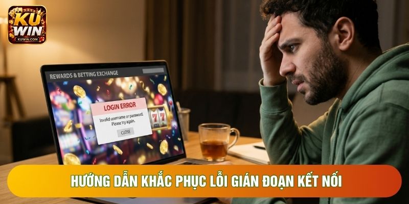 Hướng dẫn khắc phục lỗi gián đoạn kết nối