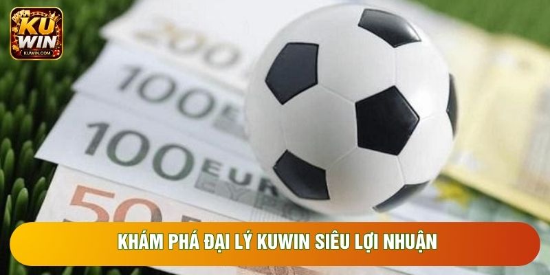 Khám phá đại lý Kuwin siêu lợi nhuận