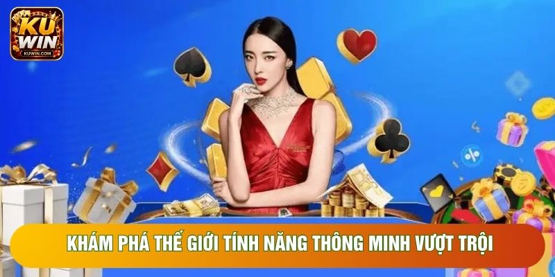 Khám phá thế giới tính năng thông minh vượt trội