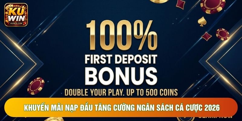 Khuyến Mãi Nạp Đầu Tăng Cường Ngân Sách Cá Cược 2026