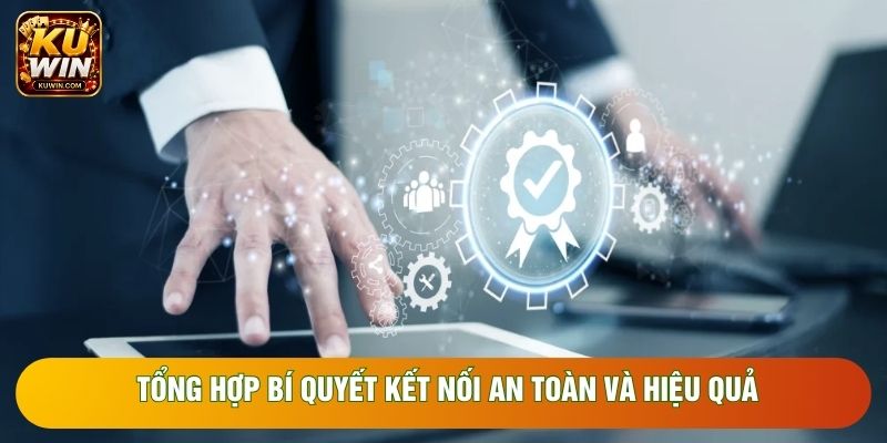 Tổng hợp bí quyết kết nối an toàn và hiệu quả